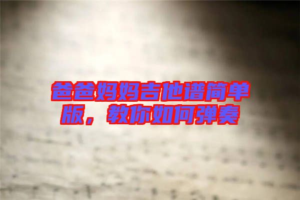 爸爸媽媽吉他譜簡(jiǎn)單版，教你如何彈奏