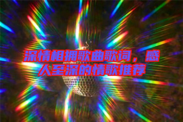 深情相擁歌曲歌詞，感人至深的情歌推薦