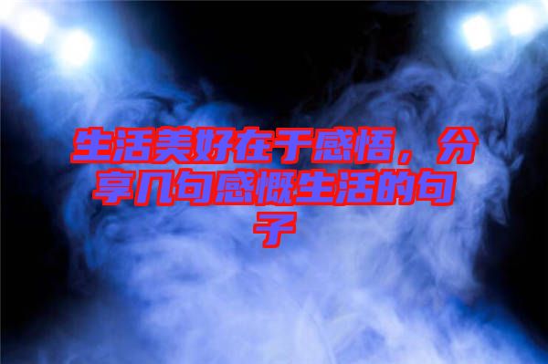 生活美好在于感悟，分享幾句感慨生活的句子