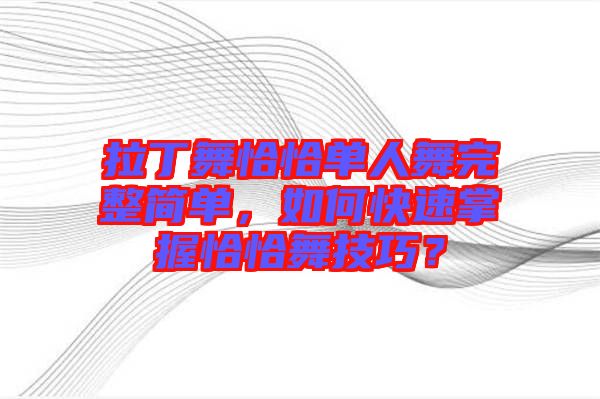 拉丁舞恰恰單人舞完整簡單，如何快速掌握恰恰舞技巧？