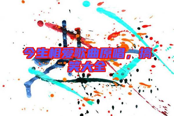 今生相愛(ài)歌曲原唱，搞笑大全