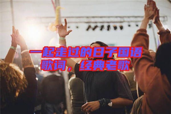 一起走過(guò)的日子國(guó)語(yǔ)歌詞，經(jīng)典老歌