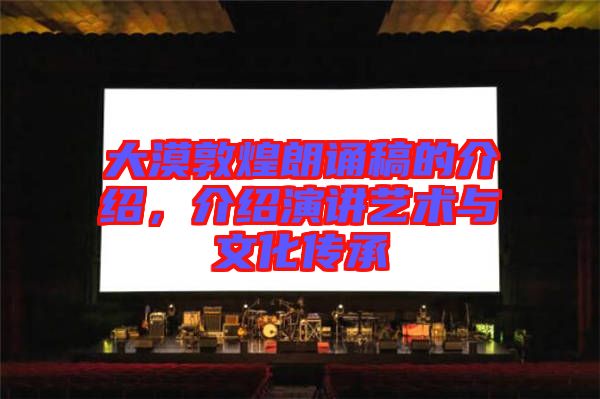 大漠敦煌朗誦稿的介紹，介紹演講藝術(shù)與文化傳承