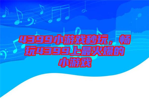 4399小游戲秒玩，暢玩4399上最火爆的小游戲