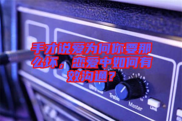 手才說愛為何你要那么壞，戀愛中如何有效溝通？