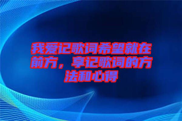 我愛記歌詞希望就在前方，享記歌詞的方法和心得
