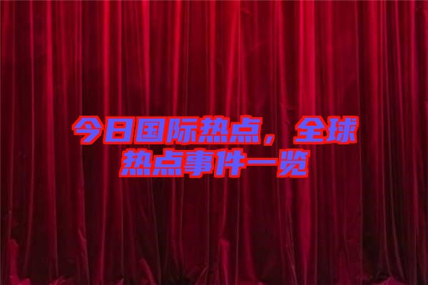 今日國際熱點(diǎn)，全球熱點(diǎn)事件一覽