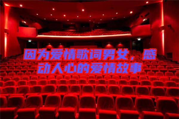 因?yàn)閻矍楦柙~男女，感動人心的愛情故事