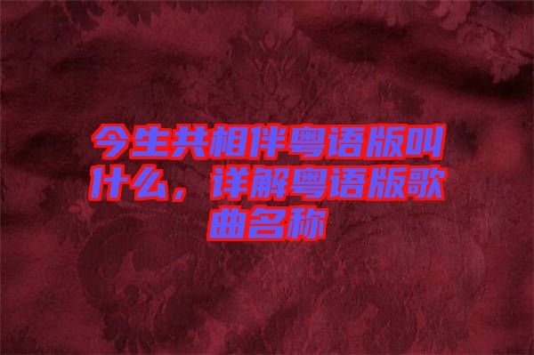 今生共相伴粵語版叫什么，詳解粵語版歌曲名稱