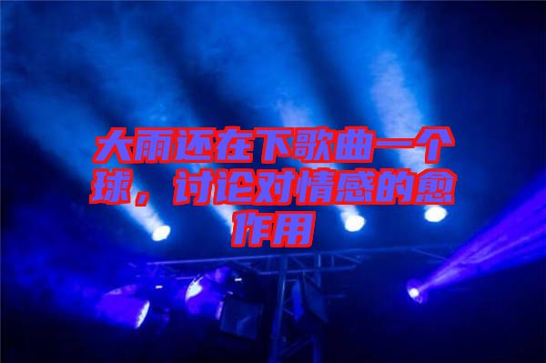 大雨還在下歌曲一個(gè)球，討論對(duì)情感的愈作用