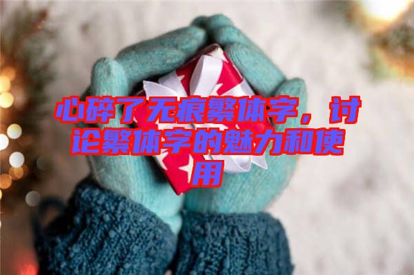 心碎了無痕繁體字，討論繁體字的魅力和使用