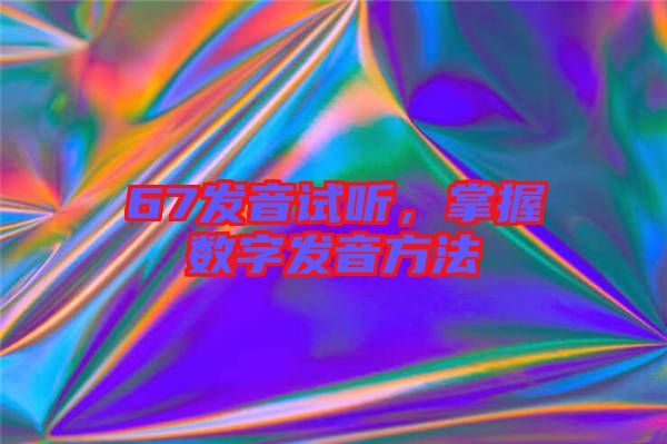 67發(fā)音試聽(tīng)，掌握數(shù)字發(fā)音方法