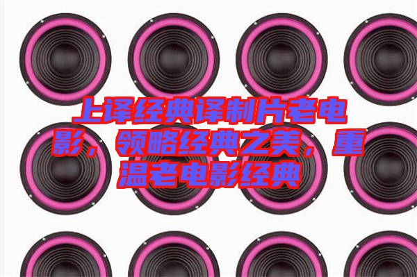 上譯經(jīng)典譯制片老電影，領(lǐng)略經(jīng)典之美，重溫老電影經(jīng)典