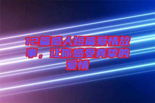 12篇感人短篇愛情故事，讓你感受真摯的愛情