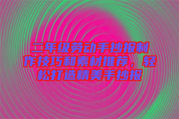 二年級(jí)勞動(dòng)手抄報(bào)制作技巧和素材推薦，輕松打造精美手抄報(bào)