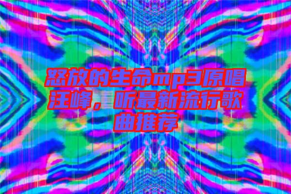 怒放的生命mp3原唱汪峰，聽最新流行歌曲推薦