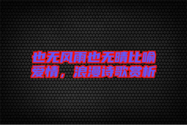 也無風(fēng)雨也無晴比喻愛情，浪漫詩歌賞析