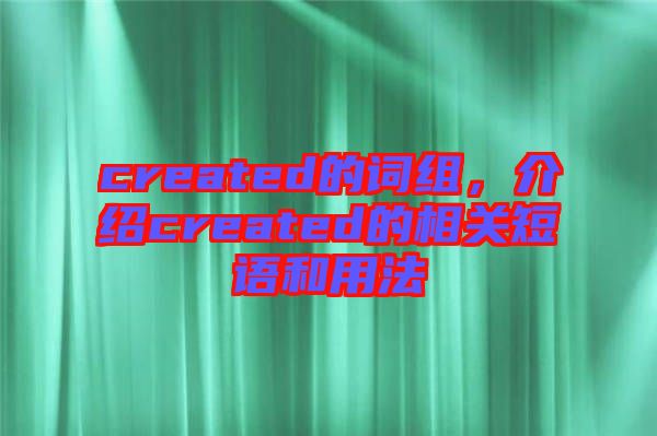 created的詞組，介紹created的相關(guān)短語和用法
