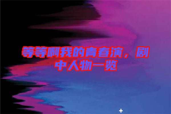 等等啊我的青春演，劇中人物一覽