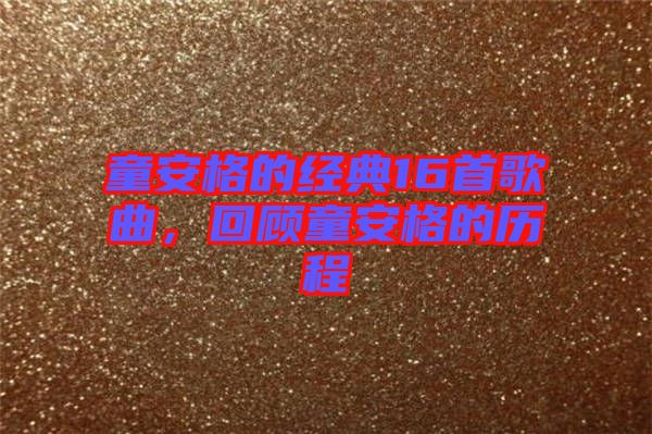 童安格的經(jīng)典16首歌曲，回顧童安格的歷程