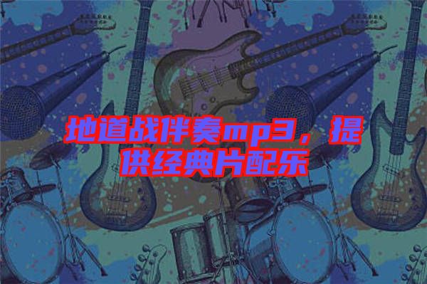 地道戰(zhàn)伴奏mp3，提供經(jīng)典片配樂(lè)