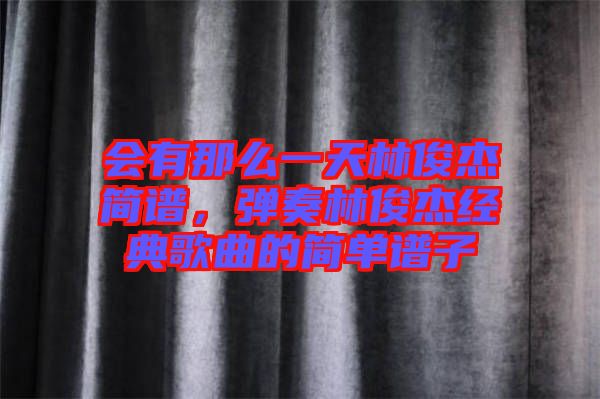 會有那么一天林俊杰簡譜，彈奏林俊杰經(jīng)典歌曲的簡單譜子