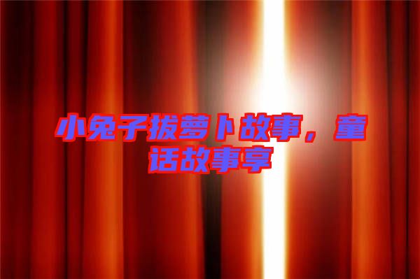 小兔子拔蘿卜故事，童話故事享
