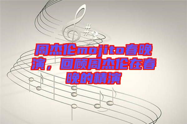 周杰倫mojito春晚演，回顧周杰倫在春晚的精演
