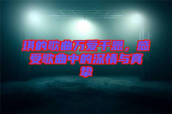 琪的歌曲萬愛千恩，感受歌曲中的深情與真摯