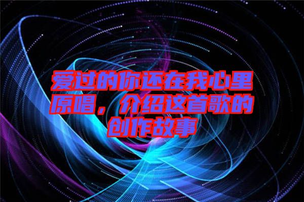 愛過的你還在我心里原唱，介紹這首歌的創(chuàng)作故事