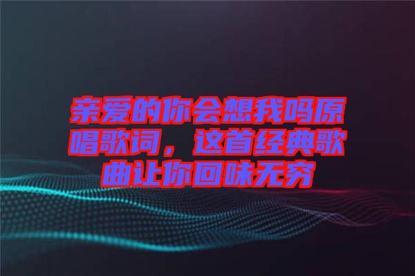 親愛的你會想我嗎原唱歌詞，這首經(jīng)典歌曲讓你回味無窮