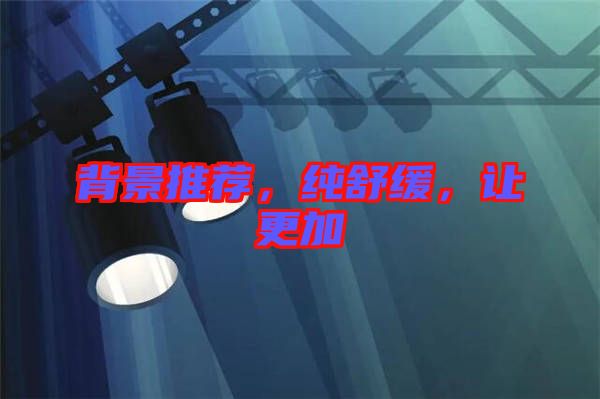 背景推薦，純舒緩，讓更加