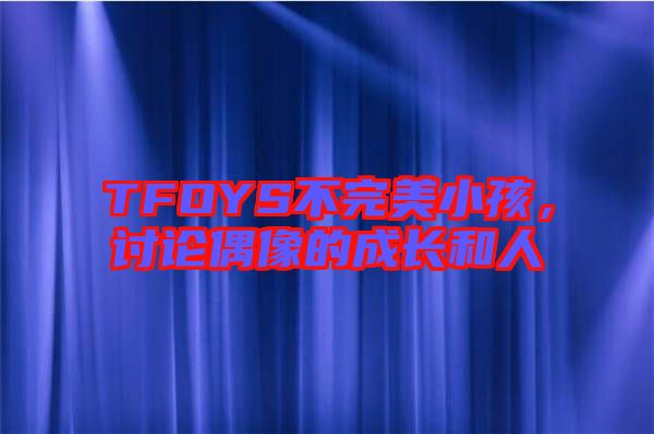 TFOYS不完美小孩，討論偶像的成長和人
