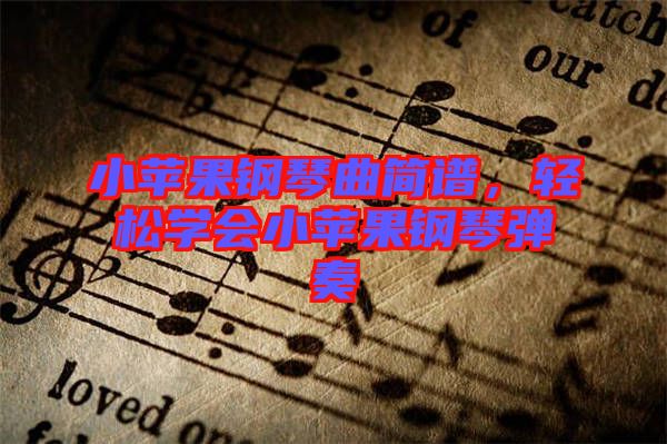 小蘋果鋼琴曲簡(jiǎn)譜，輕松學(xué)會(huì)小蘋果鋼琴彈奏