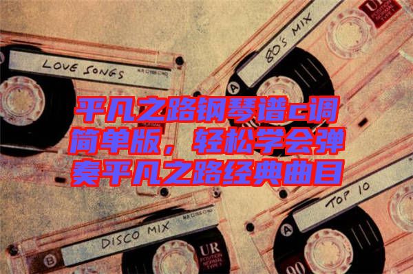 平凡之路鋼琴譜c調(diào)簡單版，輕松學(xué)會(huì)彈奏平凡之路經(jīng)典曲目