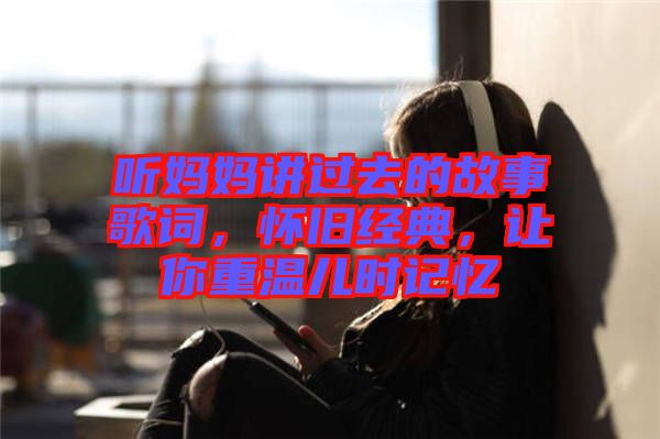 聽(tīng)媽媽講過(guò)去的故事歌詞，懷舊經(jīng)典，讓你重溫兒時(shí)記憶