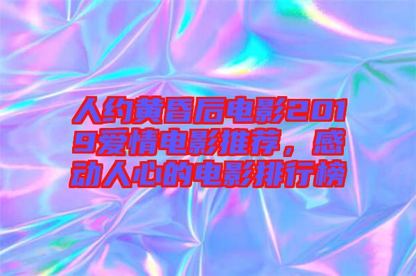 人約黃昏后電影2019愛(ài)情電影推薦，感動(dòng)人心的電影排行榜