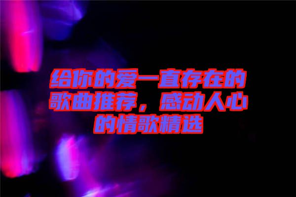 給你的愛一直存在的歌曲推薦，感動(dòng)人心的情歌精選