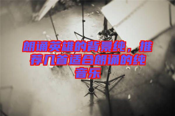 朗誦英雄的背景純，推薦幾首適合朗誦的純音樂