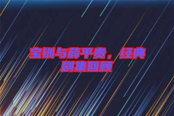 寶釧與薛平貴，經(jīng)典劇集回顧