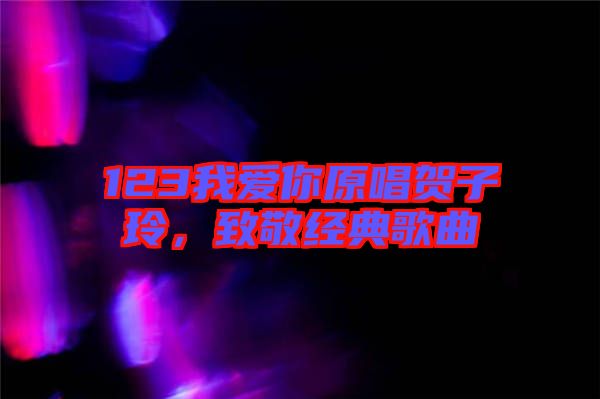 123我愛你原唱賀子玲，致敬經(jīng)典歌曲
