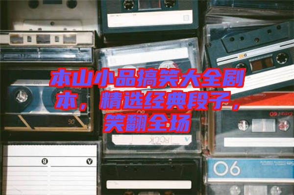 本山小品搞笑大全劇本，精選經(jīng)典段子，笑翻全場