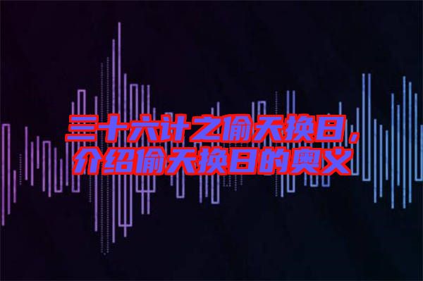 三十六計之偷天換日，介紹偷天換日的奧義