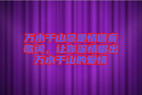 萬水千山總是情諧音歌詞，讓你深情唱出萬水千山的愛情