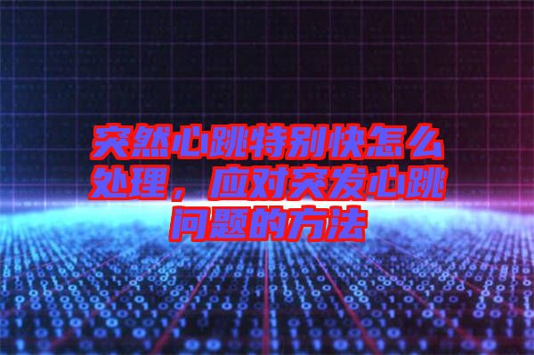 突然心跳特別快怎么處理，應(yīng)對(duì)突發(fā)心跳問(wèn)題的方法