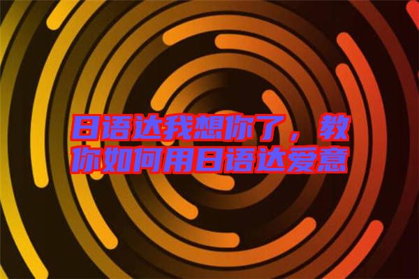 日語達我想你了，教你如何用日語達愛意