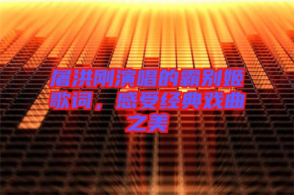 屠洪剛演唱的霸別姬歌詞，感受經(jīng)典戲曲之美