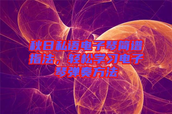 秋日私語(yǔ)電子琴簡(jiǎn)譜指法，輕松學(xué)習(xí)電子琴?gòu)椬喾椒? width=