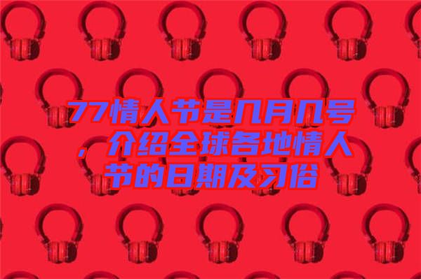 77情人節(jié)是幾月幾號，介紹全球各地情人節(jié)的日期及習俗