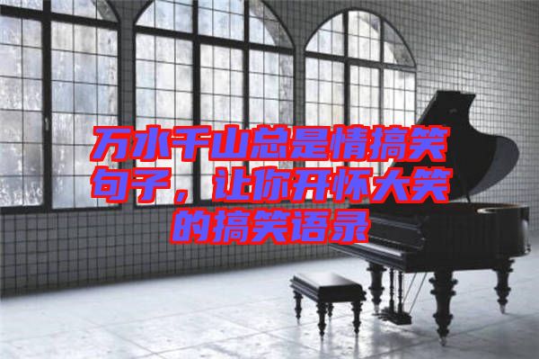 萬水千山總是情搞笑句子，讓你開懷大笑的搞笑語錄